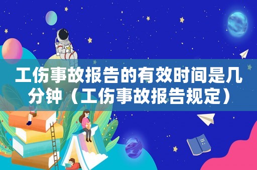 工傷事故報(bào)告的有效時(shí)間是幾分鐘（工傷事故報(bào)告規(guī)定）