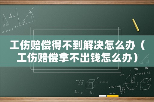 工傷賠償?shù)貌坏浇鉀Q怎么辦（工傷賠償拿不出錢怎么辦）