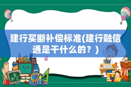 建行買斷補償標準(建行融信通是干什么的？)