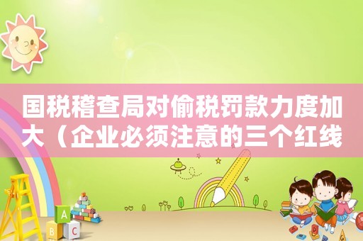 國稅稽查局對偷稅罰款力度加大（企業(yè)必須注意的三個紅線）