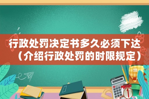 行政處罰決定書多久必須下達（介紹行政處罰的時限規(guī)定）