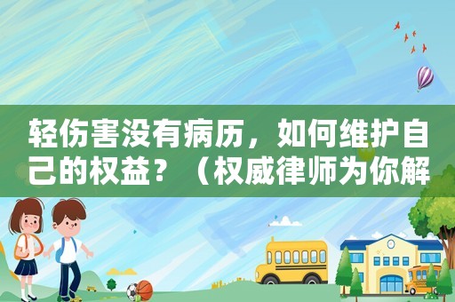 輕傷害沒有病歷，如何維護自己的權益？（權威律師為你解答）