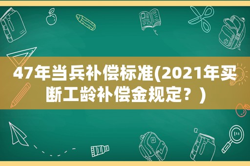 47年當兵補償標準(2021年買斷工齡補償金規定？)