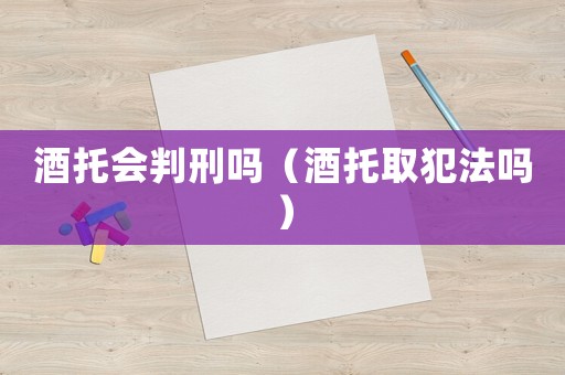 酒托會(huì)判刑嗎（酒托取犯法嗎）