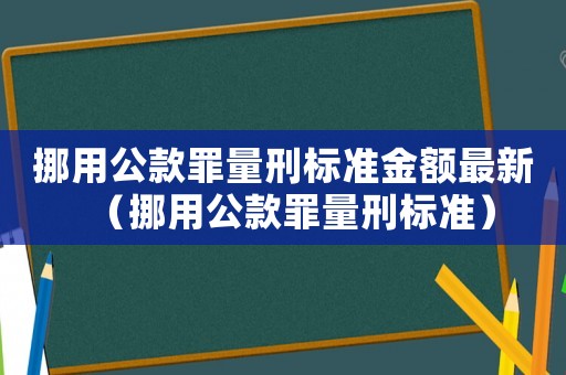 挪用公款罪量刑標(biāo)準(zhǔn)金額最新（挪用公款罪量刑標(biāo)準(zhǔn)）