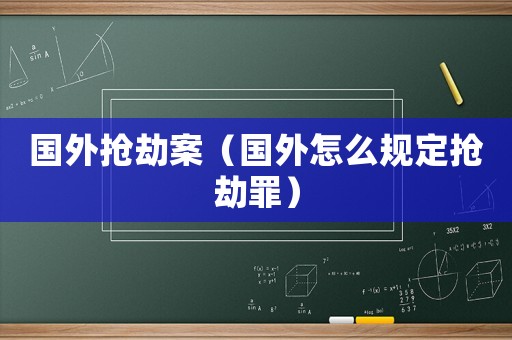 國外搶劫案（國外怎么規(guī)定搶劫罪）