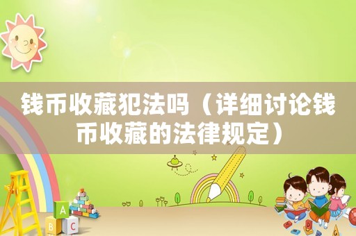 錢幣收藏犯法嗎（詳細討論錢幣收藏的法律規定）