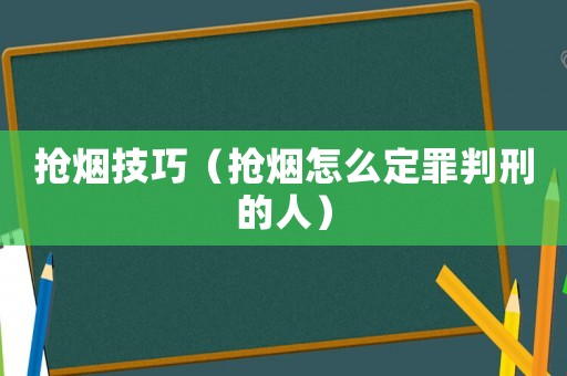 搶煙技巧（搶煙怎么定罪判刑的人）