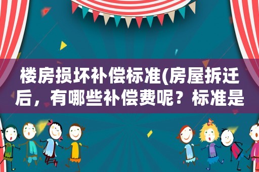 樓房損壞補償標準(房屋拆遷后，有哪些補償費呢？標準是怎樣計算的呢？)