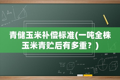 青儲玉米補償標準(一噸全株玉米青貯后有多重？)