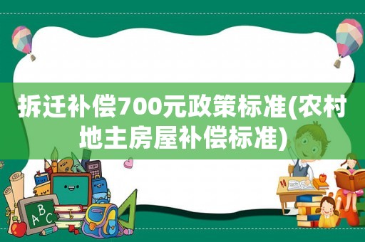 拆遷補(bǔ)償700元政策標(biāo)準(zhǔn)(農(nóng)村地主房屋補(bǔ)償標(biāo)準(zhǔn))