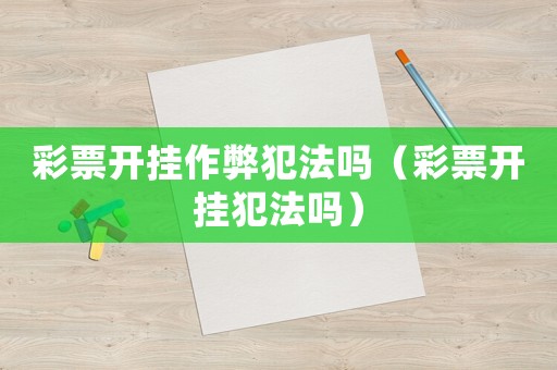 彩票開掛作弊犯法嗎（彩票開掛犯法嗎）