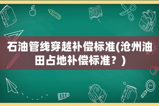 石油管線穿越補償標準(滄州油田占地補償標準？)