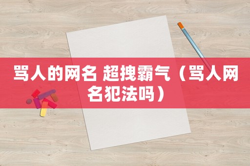 罵人的網(wǎng)名 超拽霸氣（罵人網(wǎng)名犯法嗎）