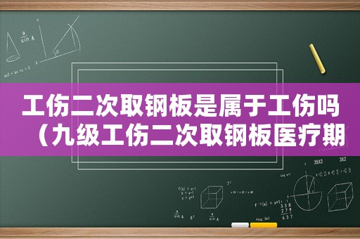 工傷二次取鋼板是屬于工傷嗎（九級工傷二次取鋼板醫療期）