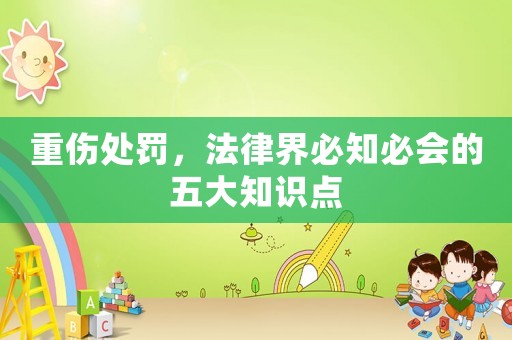 重傷處罰，法律界必知必會的五大知識點