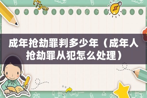 成年搶劫罪判多少年（成年人搶劫罪從犯怎么處理）