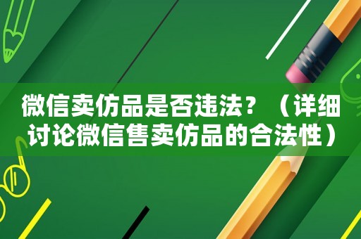 微信賣仿品是否違法？（詳細(xì)討論微信售賣仿品的合法性）