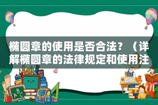 橢圓章的使用是否合法？（詳解橢圓章的法律規定和使用注意事項）