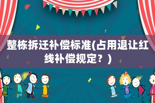 整棟拆遷補償標準(占用退讓紅線補償規(guī)定？)
