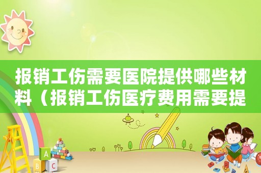 報銷工傷需要醫院提供哪些材料（報銷工傷醫療費用需要提交）