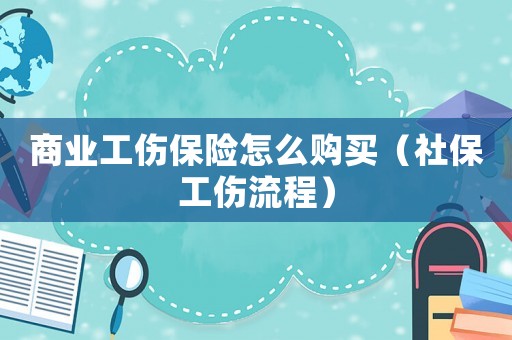 商業工傷保險怎么購買（社保工傷流程）