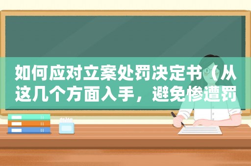 如何應對立案處罰決定書（從這幾個方面入手，避免慘遭罰款）