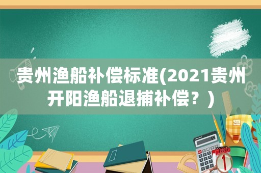 貴州漁船補償標準(2021貴州開陽漁船退捕補償？)