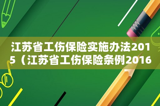 江蘇省工傷保險實施辦法2015（江蘇省工傷保險條例2016全文）