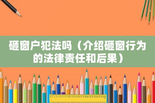 砸窗戶(hù)犯法嗎（介紹砸窗行為的法律責(zé)任和后果）