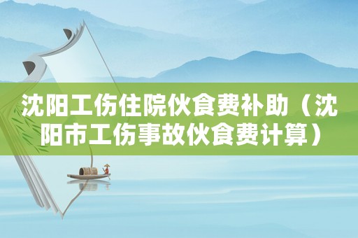 沈陽工傷住院伙食費補助（沈陽市工傷事故伙食費計算）