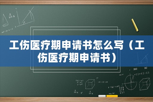 工傷醫(yī)療期申請書怎么寫（工傷醫(yī)療期申請書）