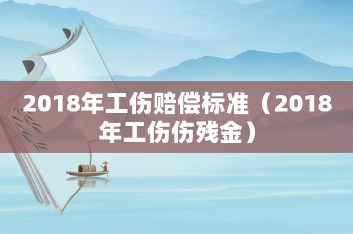 2018年工傷賠償標準（2018年工傷傷殘金）
