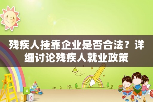殘疾人掛靠企業是否合法？詳細討論殘疾人就業政策