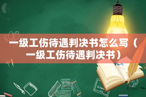 一級(jí)工傷待遇判決書怎么寫（一級(jí)工傷待遇判決書）