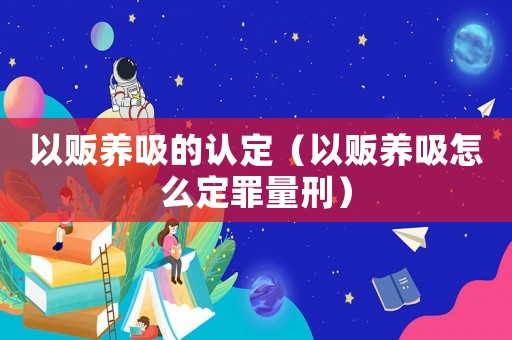 以販養吸的認定（以販養吸怎么定罪量刑）