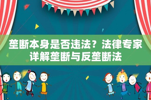 壟斷本身是否違法？法律專家詳解壟斷與反壟斷法