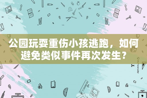 公園玩耍重傷小孩逃跑，如何避免類似事件再次發生？