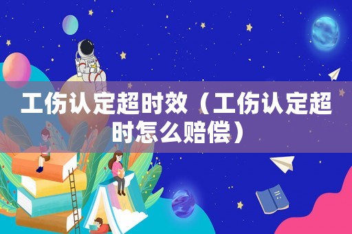 工傷認定超時效（工傷認定超時怎么賠償）