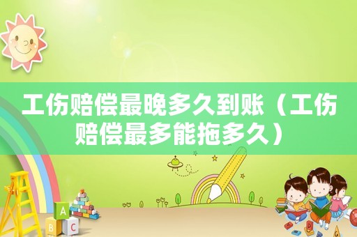 工傷賠償最晚多久到賬（工傷賠償最多能拖多久）