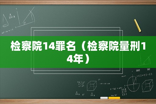 檢察院14罪名（檢察院量刑14年）
