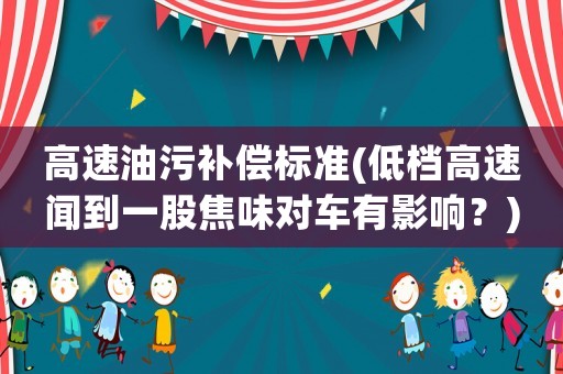 高速油污補償標準(低檔高速聞到一股焦味對車有影響？)