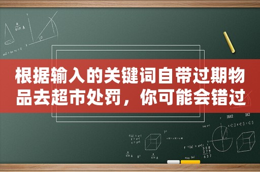 根據輸入的關鍵詞自帶過期物品去超市處罰，你可能會錯過這些驚喜優惠