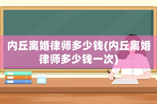 內丘離婚律師多少錢(內丘離婚律師多少錢一次)