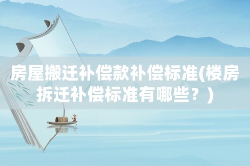 房屋搬遷補(bǔ)償款補(bǔ)償標(biāo)準(zhǔn)(樓房拆遷補(bǔ)償標(biāo)準(zhǔn)有哪些？)
