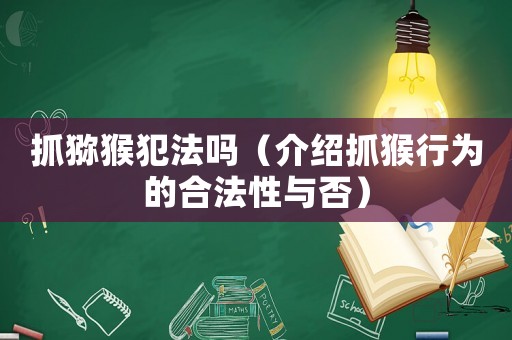 抓獼猴犯法嗎（介紹抓猴行為的合法性與否）