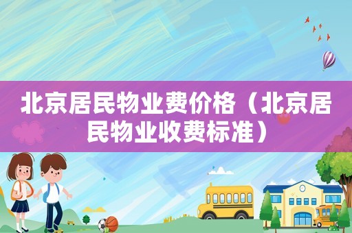 北京居民物業費價格（北京居民物業收費標準）