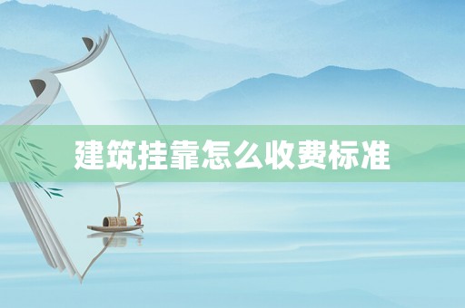 建筑掛靠怎么收費(fèi)標(biāo)準(zhǔn)