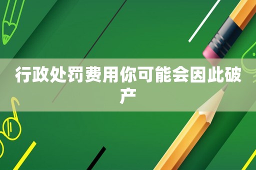 行政處罰費用你可能會因此破產