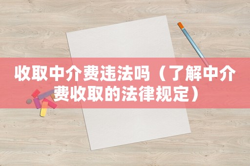 收取中介費違法嗎（了解中介費收取的法律規(guī)定）
